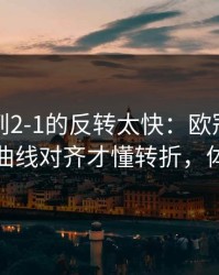 从0-1到2-1的反转太快：欧冠这场，把概率曲线对齐才懂转折，体彩数据