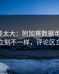 这波反差太大：附加赛数据走势一变，新疆队立刻不一样，评论区立刻炸锅