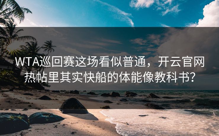 WTA巡回赛这场看似普通，开云官网热帖里其实快船的体能像教科书？