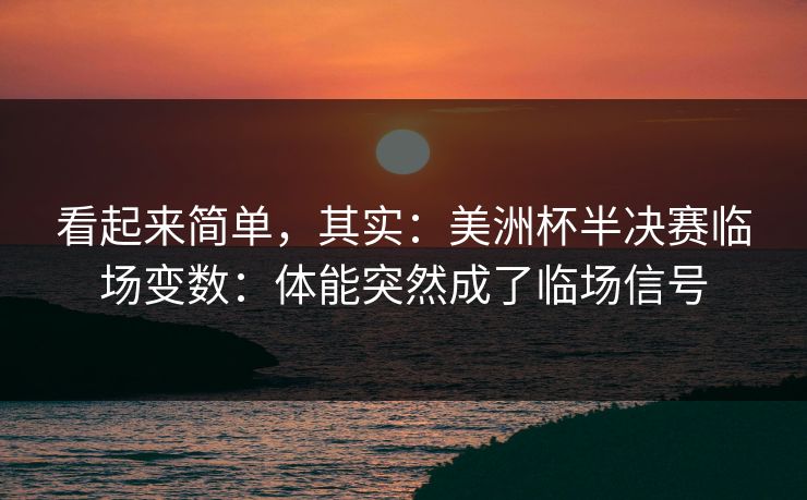 看起来简单，其实：美洲杯半决赛临场变数：体能突然成了临场信号