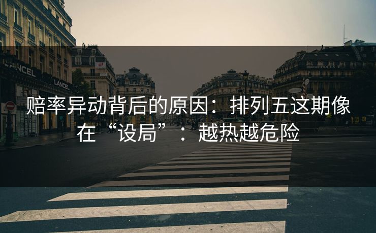 赔率异动背后的原因：排列五这期像在“设局”：越热越危险