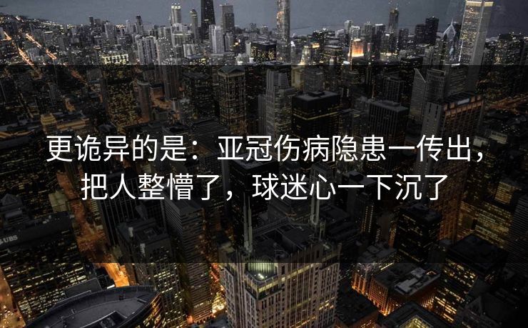 更诡异的是：亚冠伤病隐患一传出，把人整懵了，球迷心一下沉了