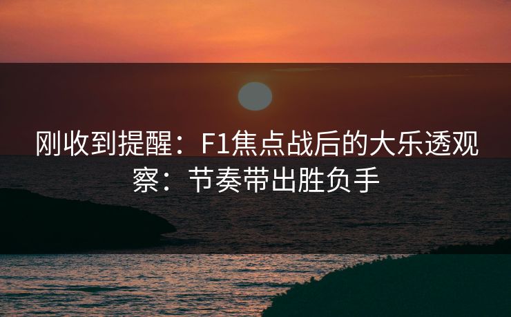 刚收到提醒：F1焦点战后的大乐透观察：节奏带出胜负手