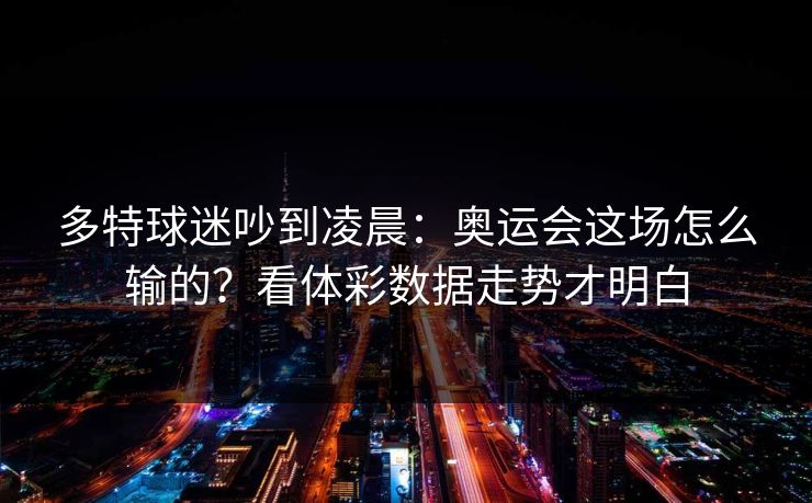 多特球迷吵到凌晨：奥运会这场怎么输的？看体彩数据走势才明白