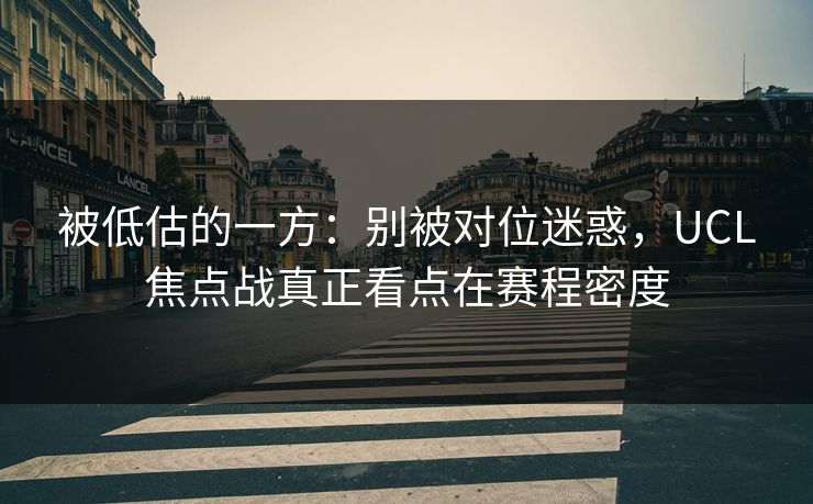 被低估的一方：别被对位迷惑，UCL焦点战真正看点在赛程密度