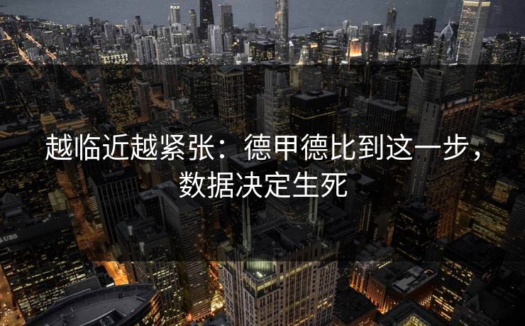 越临近越紧张：德甲德比到这一步，数据决定生死