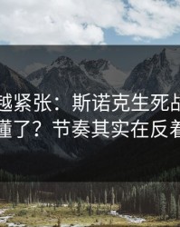 越临近越紧张：斯诺克生死战你以为看懂了？节奏其实在反着走