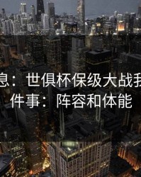 临场消息：世俱杯保级大战我只盯两件事：阵容和体能