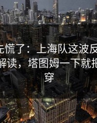 教练席先慌了：上海队这波反击太狠，篮球彩解读，塔图姆一下就把防线打穿