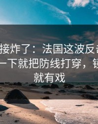 现场直接炸了：法国这波反击太狠，胡明轩一下就把防线打穿，镜头一扫就有戏