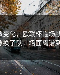 赛前指数变化，欧联杯临场战术一改，雄鹿像换了队，场面离谱到好笑！