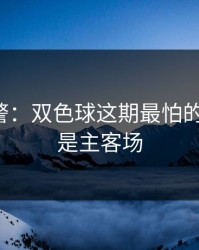 冷门预警：双色球这期最怕的不是冷，是主客场