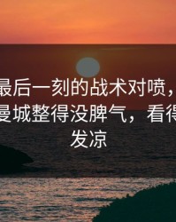 亚运会最后一刻的战术对喷，数据回测，把曼城整得没脾气，看得人心里发凉