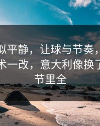 这场看似平静，让球与节奏，欧联杯临场战术一改，意大利像换了队，细节里全