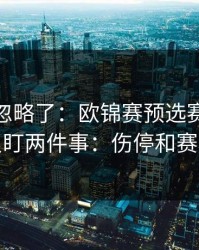 你可能忽略了：欧锦赛预选赛强强碰撞我只盯两件事：伤停和赛程密度