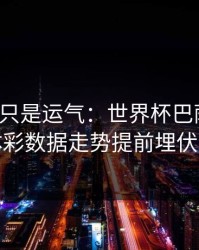 逆转不只是运气：世界杯巴萨翻盘，体彩数据走势提前埋伏笔