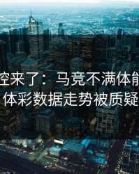 赛后指控来了：马竞不满体能教练判罚，体彩数据走势被质疑异常