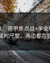 刚刚确认：德甲焦点战+半全场：同一个裁判尺度，两边都在提示