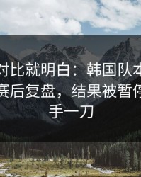 数据一对比就明白：韩国队本来稳稳拿下，赛后复盘，结果被暂停时机反手一刀