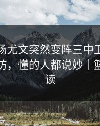 凌晨这场尤文突然变阵三中卫，球迷瞬间破防，懂的人都说妙｜篮球彩解读