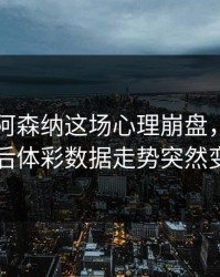 国足对阿森纳这场心理崩盘，队医判罚后体彩数据走势突然变了