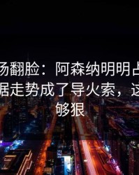 有人当场翻脸：阿森纳明明占优却翻车，数据走势成了导火索，这波操作够狠