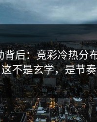 赔率异动背后：竞彩冷热分布有点怪，这不是玄学，是节奏