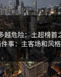 反常越多越危险：土超榜首之争我只盯两件事：主客场和风格克制