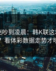 国足球迷吵到凌晨：韩K联这场怎么输的？看体彩数据走势才明白