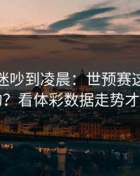 尤文球迷吵到凌晨：世预赛这场怎么输的？看体彩数据走势才明白