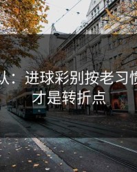 刚刚确认：进球彩别按老习惯：节奏才是转折点