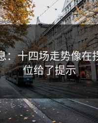 突发信息：十四场走势像在拐弯：对位给了提示