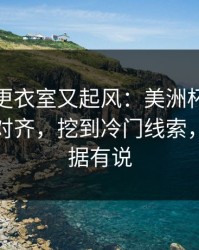 莱比锡更衣室又起风：美洲杯前把概率曲线对齐，挖到冷门线索，体彩数据有说
