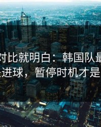 数据一对比就明白：韩国队最关键的不是进球，暂停时机才是暗线