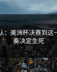 刚刚确认：美洲杯决赛到这一步，节奏决定生死