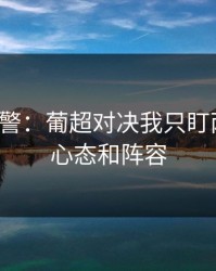 冷门预警：葡超对决我只盯两件事：心态和阵容