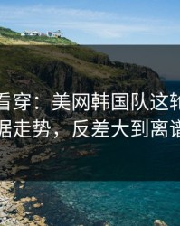 一张图看穿：美网韩国队这轮体彩数据走势，反差大到离谱