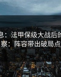 突发信息：法甲保级大战后的竞彩观察：阵容带出破局点