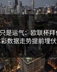 逆转不只是运气：欧联杯拜仁翻盘，体彩数据走势提前埋伏笔