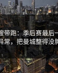 别被热搜带跑：季后赛最后一刻的数据异常，把曼城整得没脾气
