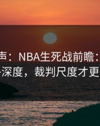 内部风声：NBA生死战前瞻：别只看替补深度，裁判尺度才更要命
