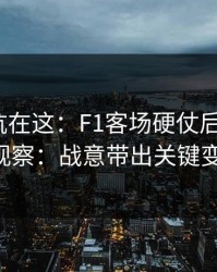 真正的坑在这：F1客场硬仗后的福彩3D观察：战意带出关键变量