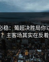 稳的未必稳：葡超决胜局你以为看懂了？主客场其实在反着走