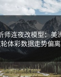 数据分析师连夜改模型：美洲杯莱比锡这轮体彩数据走势偏离太狠