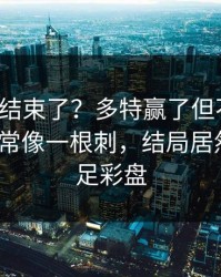 你以为结束了？多特赢了但不踏实，临场异常像一根刺，结局居然反转｜足彩盘