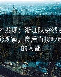 到最后才发现：浙江队突然变阵三中卫，体彩观察，赛后直接吵起来，懂的人都