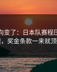 赛后风向变了：日本队赛程压力压垮了腿，奖金条款一来就顶不住