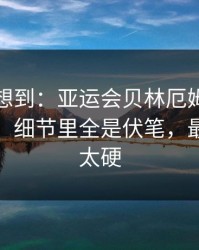 我真没想到：亚运会贝林厄姆被针对太明显，细节里全是伏笔，最后那下太硬