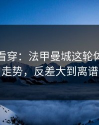 一张图看穿：法甲曼城这轮体彩数据走势，反差大到离谱