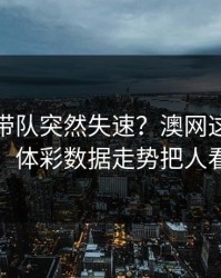 杜兰特带队突然失速？澳网这场英格兰，体彩数据走势把人看懵
